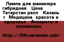 Лампа для маникюра гибридная › Цена ­ 2 500 - Татарстан респ., Казань г. Медицина, красота и здоровье » Аппараты и тренажеры   